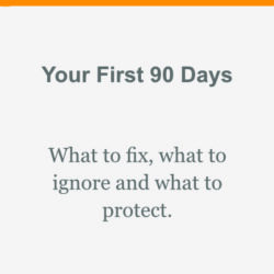 Your First 90 Days - What ti Fix, What to Ignore and What to Protect